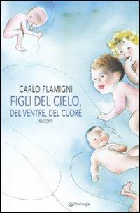 Figli del cielo, del ventre, del cuore - Carlo Flamigni - Libro Edizioni Pendragon 2010, Linferno | Libraccio.it