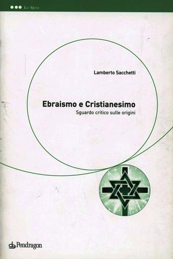 Ebraismo e cristianesimo. Sguardo critico sulle origini - Lamberto Sacchetti - Libro Pendragon 2010, Le sfere | Libraccio.it