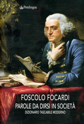 Parole da dirsi in società. Dizionario tascabile moderno - Foscolo Focardi - Libro Edizioni Pendragon 2010, Varia | Libraccio.it