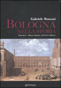 Bologna nella storia: Dalle origini all'Unità d'Italia-Dall'Unità d'Italia agli anni Duemila - Gabriele Bonazzi - Libro Pendragon 2010, Amo Bologna | Libraccio.it