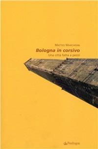 Bologna in corsivo. Una città fatta a pezzi - Matteo Marchesini - Libro Edizioni Pendragon 2010, Amo Bologna tascabili | Libraccio.it