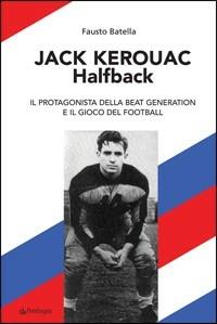 Jack Kerouac halfback. Il protagonista della beat generation e il gioco del football - Fausto Batella - Libro Edizioni Pendragon 2010, Varia | Libraccio.it