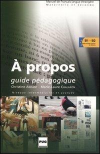 A propos. Guide pédagogique. Niveaux intermédiaires et avancés - Christine Andant, Marie-Laure Chalaron - Libro Clupguide 2006 | Libraccio.it