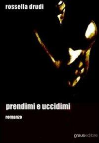 Prendimi e uccidimi - Rossella Drudi - Libro Graus Edizioni 2007, Tracce | Libraccio.it