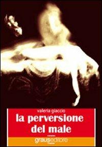 La perversione del male - Valeria Giaccio - Libro Graus Edizioni 2009, Tracce | Libraccio.it