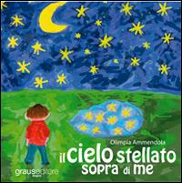 Il cielo stellato sopra di me. Con CD-ROM - Olimpia Ammendola - Libro Graus Edizioni 2009, Fuori collana | Libraccio.it