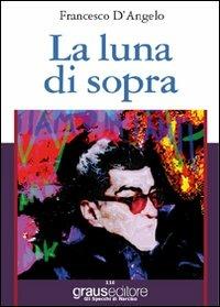 La luna di sopra - Francesco D'Angelo - Libro Graus Edizioni 2011, Gli specchi di Narciso | Libraccio.it