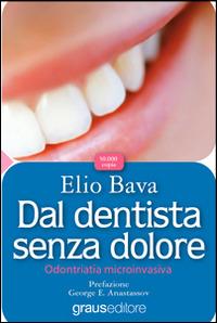 Dal dentista senza dolore. Odontoiatria microinvasiva - Elio Bava - Libro Graus Edizioni 2012, Fuori collana | Libraccio.it
