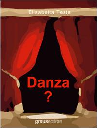 Danza? - Elisabetta Testa - Libro Graus Edizioni 2012, Fuori collana | Libraccio.it