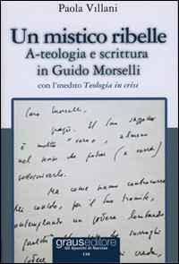 Un mistico ribelle. A-teologia e scrittura in Guido Morselli - Paola Villani - Libro Graus Edizioni 2012, Gli specchi di Narciso | Libraccio.it