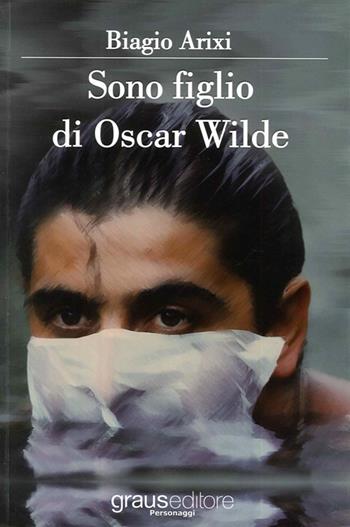 Sono figlio di Oscar Wilde - Biagio Arixi - Libro Graus Edizioni 2013, Personaggi | Libraccio.it