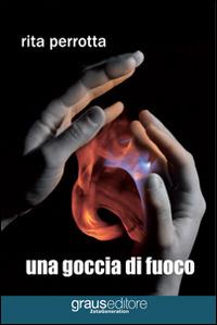 Una goccia di fuoco - Rita Perrotta - Libro Graus Edizioni 2013, Zeta generation | Libraccio.it