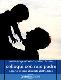 Colloqui con mio padre (diario di una disabile dell'udito) - M. Angela Bruno, Prisco Bruno - Libro Graus Edizioni 2013, Tracce | Libraccio.it