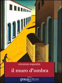 Il muro d'ombra - Vincenzo Esposito - Libro Graus Edizioni 2013, Tracce | Libraccio.it