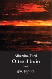 Oltre il buio - Albertina Forti - Libro Graus Edizioni 2014, Poesia | Libraccio.it