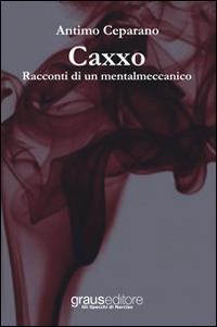 Caxxo. Racconti di un mentalmeccanico - Antimo Ceparano - Libro Graus Edizioni 2014, Gli specchi di Narciso | Libraccio.it