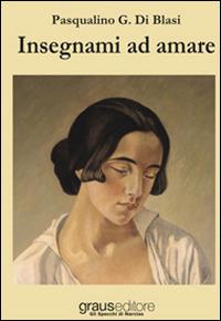 Insegnami ad amare - Pasqualino Giuseppe Di Blasi - Libro Graus Edizioni 2014, Gli specchi di Narciso | Libraccio.it