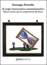 Il corpo burocratico-amministrativo. Blocco storico per la competitività del Paese - Giuseppe Pennella - Libro Graus Edizioni 2014, Fuori collana | Libraccio.it