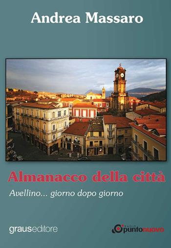 Almanacco della città. Avellino... giorno dopo giorno - Andrea Massaro - Libro Graus Edizioni 2016 | Libraccio.it