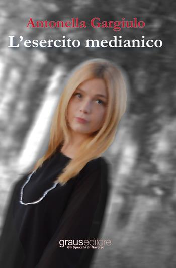 L'esercito medianico - Antonella Gargiulo - Libro Graus Edizioni 2015, Gli specchi di Narciso | Libraccio.it