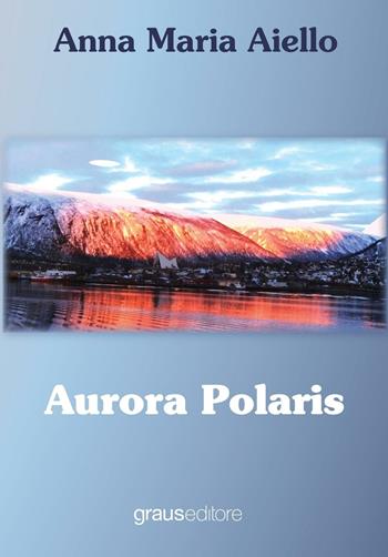 Aurora polaris - Anna M. Aiello - Libro Graus Edizioni 2016, Fuori collana | Libraccio.it