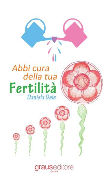 Abbi cura della tua fertilità - Daniela Dale - Libro Graus Edizioni 2017, Coralli | Libraccio.it