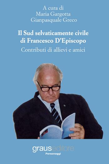 Il Sud selvaticamente civile di Francesco D'Episcopo. Contributi di allievi e amici  - Libro Graus Edizioni 2017, Personaggi | Libraccio.it