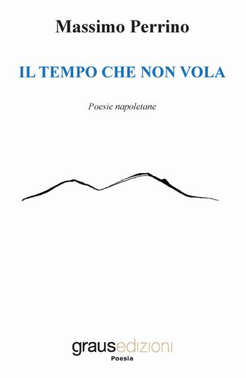 Il tempo che non vola. Testo napoletano - Massimo Perrino - Libro Graus Edizioni 2018, Poesia | Libraccio.it