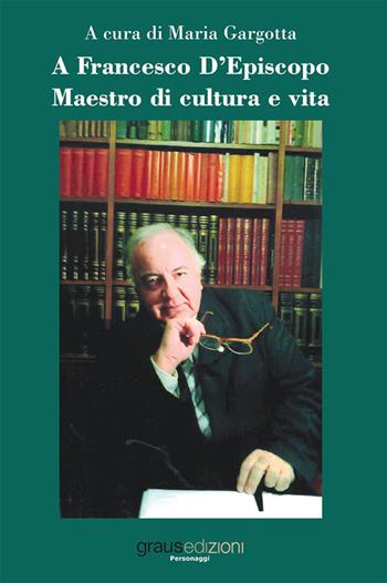 A Francesco D'Episcopo. Maestro di cultura e vita  - Libro Graus Edizioni 2019, Personaggi | Libraccio.it