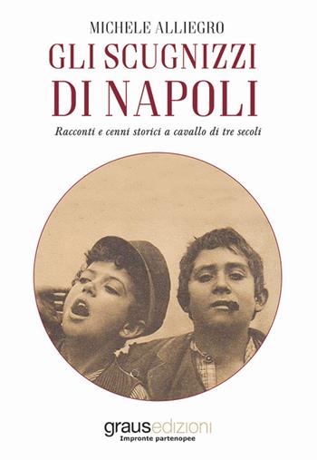 Gli scugnizzi di Napoli. Racconti e cenni storici a cavallo di tre secoli - Michele Alliegro - Libro Graus Edizioni 2020, Impronte partenopee | Libraccio.it