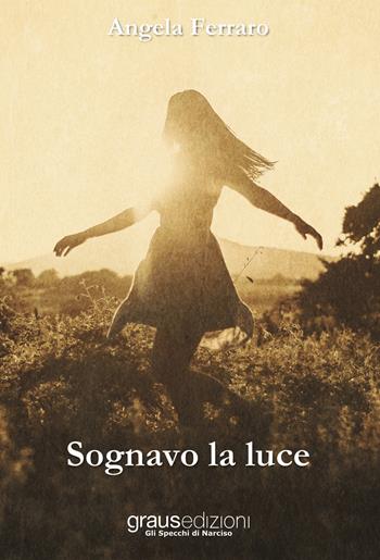 Sognavo la luce - Angela Ferraro - Libro Graus Edizioni 2020, Gli specchi di Narciso | Libraccio.it