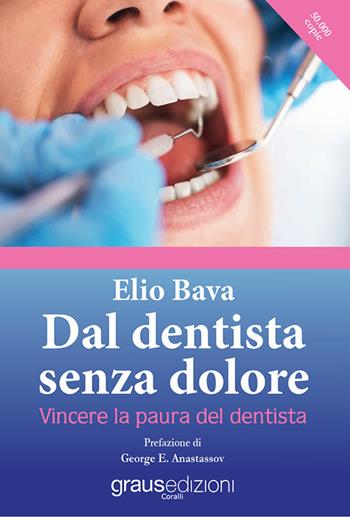 Dal dentista senza dolore. Vincere la paura del dentista - Elio Bava - Libro Graus Edizioni 2020, Coralli | Libraccio.it