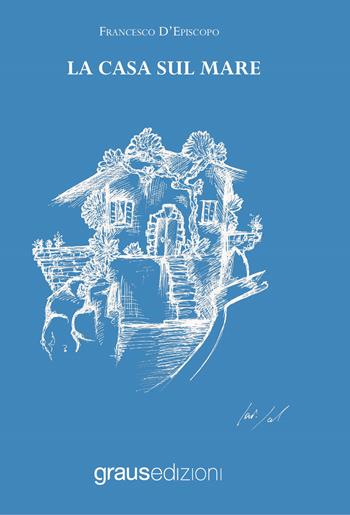 La casa sul mare - Francesco D'Episcopo - Libro Graus Edizioni 2021, Arcipelago azzurro | Libraccio.it