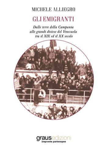 Gli emigranti. Dalle terre della Campania alle grandi distese del Venezuela tra il XIX ed il XX secolo - Michele Alliegro - Libro Graus Edizioni 2021, Impronte partenopee | Libraccio.it