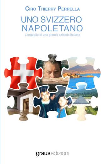 Uno svizzero napoletano. L'orgoglio di una grande azienda Italiana - Ciro Thierry Perrella - Libro Graus Edizioni 2021, Personaggi | Libraccio.it