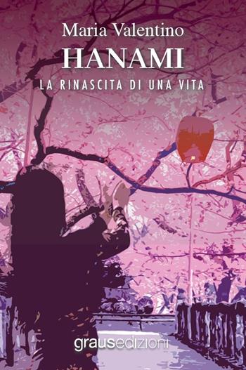 Hanami. La rinascita di una vita - Maria Valentino - Libro Graus Edizioni 2022, Gli specchi di Narciso | Libraccio.it