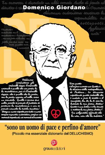 «Sono un uomo di pace e perfino d'amore». Piccolo ma essenziale dizionario del Deluchismo - Domenico Giordano - Libro Graus Edizioni 2022, Personaggi | Libraccio.it