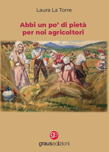 Abbi un po' di pietà per noi agricoltori - Laura La Torre - Libro Graus Edizioni 2022, Coralli | Libraccio.it