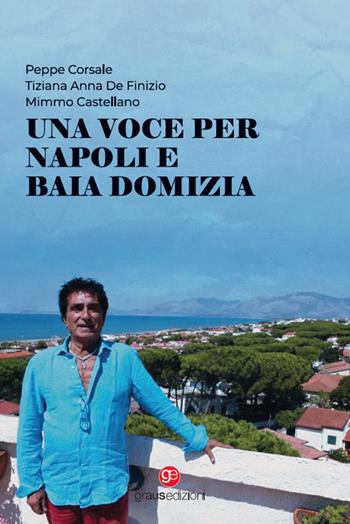 Una voce per Napoli e Baia Domizia. Con CD-Audio - Peppe Corsale, Tiziana Anna Di Finizio, Mimmo Castellano - Libro Graus Edizioni 2022, Personaggi | Libraccio.it