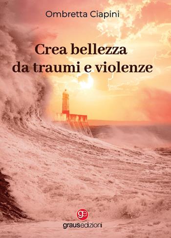 Crea bellezza da traumi e violenze - Ombretta Ciapini - Libro Graus Edizioni 2022, Gli specchi di Narciso | Libraccio.it