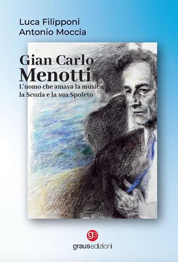 Gian Carlo Menotti. L’uomo che amava la musica, la Scozia e la sua Spoleto - Luca Filipponi, Antonio Moccia - Libro Graus Edizioni 2022, Personaggi | Libraccio.it