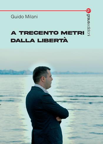 A trecento metri dalla libertà - Guido Milani - Libro Graus Edizioni 2023, Tracce | Libraccio.it
