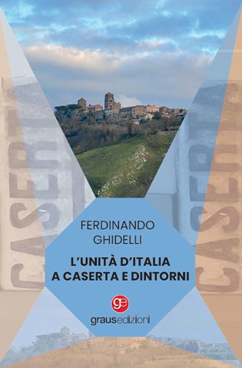 L'Unità d'Italia a Caserta e dintorni - Ferdinando Ghidelli - Libro Graus Edizioni 2023, Coralli | Libraccio.it