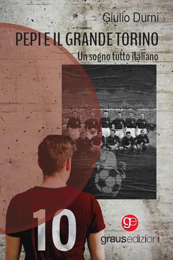 Pepi e il grande Torino. Un sogno tutto italiano - Giulio Durni - Libro Graus Edizioni 2023, Gli specchi di Narciso | Libraccio.it