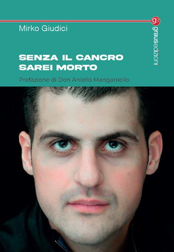 Senza il cancro sarei morto - Mirko Giudici - Libro Graus Edizioni 2023, Tracce | Libraccio.it