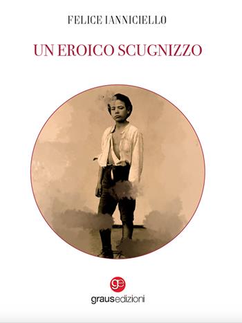 Un eroico scugnizzo - Felice Ianniciello - Libro Graus Edizioni 2023, Impronte partenopee | Libraccio.it