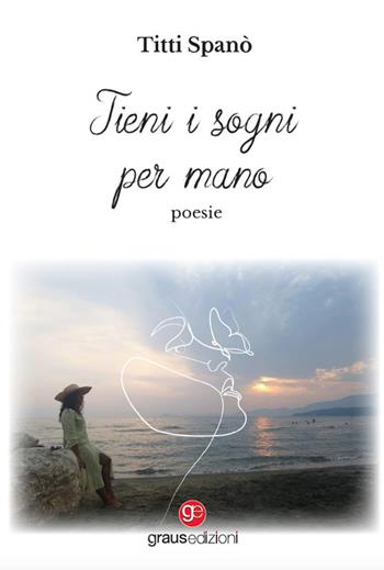 Tieni i sogni per mano - Titti Spanò - Libro Graus Edizioni 2023, Poesia | Libraccio.it