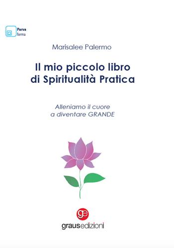 Il mio piccolo libro di spiritualità pratica. Alleniamo il cuore a diventare grande - Marisalee Palermo - Libro Graus Edizioni 2023, Parva forma | Libraccio.it