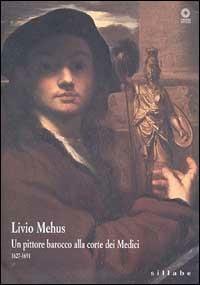 Livio Mehus. Un pittore barocco alla corte dei Medici 1627-1691. Catalogo della mostra  - Libro Sillabe 2000, Firenze musei | Libraccio.it