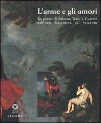 L' Arme e gli amori. La poesia di Ariosto, Tasso e Guarini nell'arte fiorentina del Seicento  - Libro Sillabe 2001 | Libraccio.it